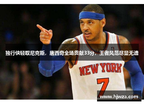 独行侠轻取尼克斯，唐西奇全场贡献33分，王者风范尽显无遗
