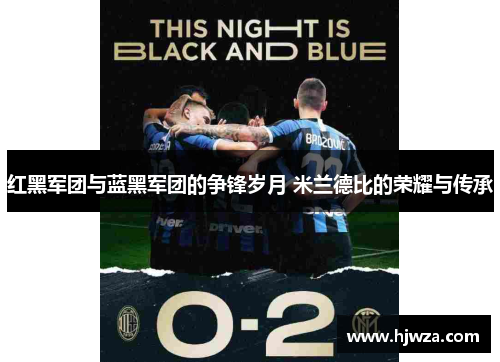 红黑军团与蓝黑军团的争锋岁月 米兰德比的荣耀与传承