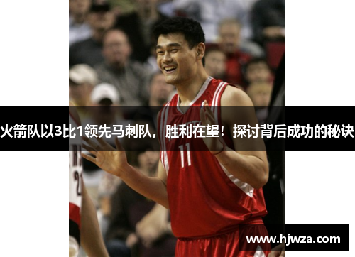 火箭队以3比1领先马刺队，胜利在望！探讨背后成功的秘诀