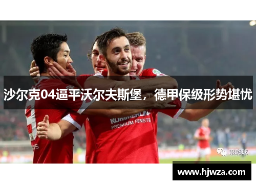 沙尔克04逼平沃尔夫斯堡，德甲保级形势堪忧