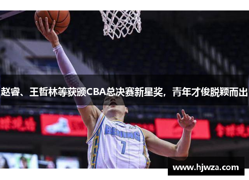 赵睿、王哲林等获颁CBA总决赛新星奖，青年才俊脱颖而出