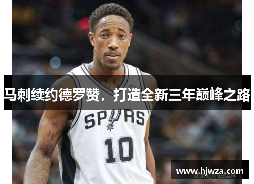 马刺续约德罗赞，打造全新三年巅峰之路
