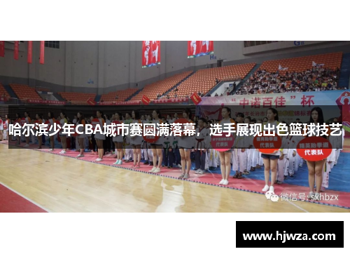 哈尔滨少年CBA城市赛圆满落幕，选手展现出色篮球技艺